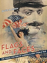 Flags and Faces: The Visual Culture of Americas First World War (Hardcover)