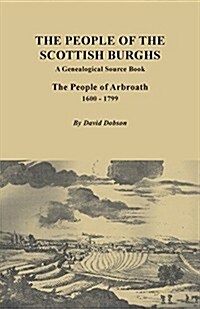 People of the Scottish Burgh: A Genealogical Source Book. the People of Arbroath, 1600-1799 (Paperback)