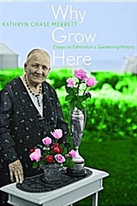 Why Grow Here: Essays on Edmontons Gardening History (Paperback)