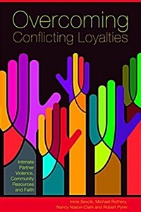 Overcoming Conflicting Loyalties: Intimate Partner Violence, Community Resources, and Faith (Paperback)