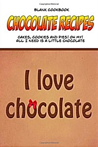 Blank Cookbook Chocolate Recipes: Cakes, Cookies and Pies! Oh My! All I Need Is a Little Chocolate. (Paperback)