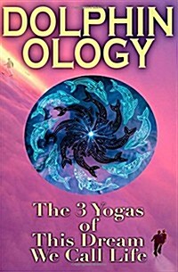 Dolphinology: The 3 Yogas of This Dream We Call Life (Paperback)