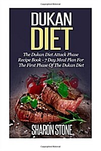 Dukan Diet: The Dukan Diet Attack Phase Recipe Book - 7 Day Meal Plan For The First Phase Of The Dukan Diet (Paperback)
