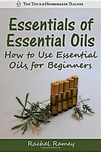 Essentials of Essential Oils: How to Use Essential Oils for Beginners (Paperback)