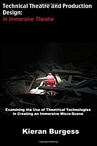Examining the Use of Theatrical Technologies in Creating an Immersive Micro-Scene: Technical Theatre and Production Design: In Immersive Theatre (Paperback)