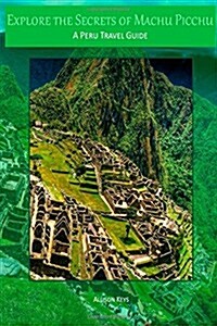 Explore the Secrets of Machu Picchu a Peru Travel Guide (Paperback)