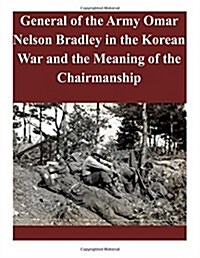 General of the Army Omar Nelson Bradley in the Korean War and the Meaning of the Chairmanship (Paperback)