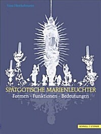 Spatgotische Marienleuchter: Formen - Funktionen - Bedeutungen (Hardcover)