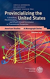 Provincializing the United States: Colonialism, Decolonization, and (Post)Colonial Governance in Transnational Perspective (Hardcover)