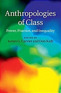 Anthropologies of Class : Power, Practice, and Inequality (Hardcover)
