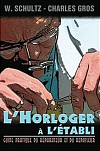 LHorloger A LEtabli - Guide Pratique Du Reparateur Et Du Repasseur. (Paperback)