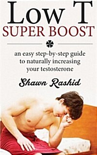 Low T Super Boost: An Easy Step by Step Guide to Naturally Increasing Your Test (Paperback)