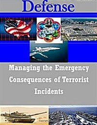 Managing the Emergency Consequences of Terrorist Incidents (Paperback)