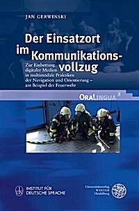 Der Einsatzort Im Kommunikationsvollzug: Zur Einbettung Digitaler Medien in Multimodale Praktiken Der Navigation Und Orientierung - Am Beispiel Der Fe (Hardcover)