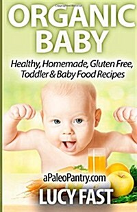 Organic Baby: Healthy, Homemade, Gluten Free, Toddler & Baby Food Recipes (Paperback)