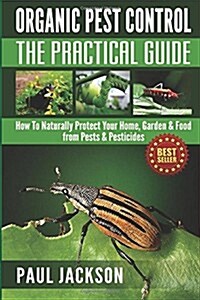 Organic Pest Control the Practical Guide: How to Naturally Protect Your Home, Garden & Food from Pests & Pesticides (Paperback)