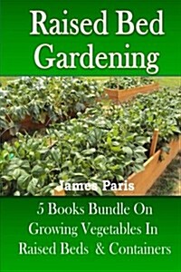 Raised Bed Gardening: 5 Books Bundle on Growing Vegetables in Raised Beds & Containers (Paperback)