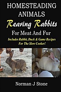 Homesteading Animals - Rearing Rabbits for Meat and Fur: Includes Rabbit, Duck, and Game Recipes for the Slow Cooker (Paperback)