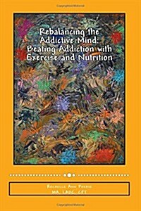 Rebalancing the Addictive Mind: Beating Addiction with Exercise and Nutrition (Paperback)