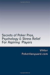 Secrets of Poker Pros, Psychology & Stress Relief for Aspiring Poker Players: Features a Primer on Psychology and Fast Stress Relief for Poker Players (Paperback)