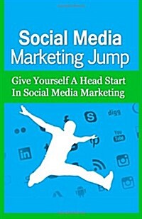 Social Media Marketing Jump: Give Yourself a Head Start in Social Media Marketing (Paperback)