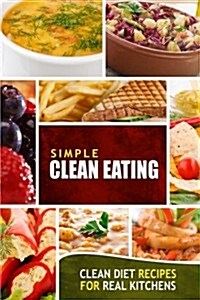 Simple Clean Eating: Clean Diet Recipes for Real Kitchens (Paperback)