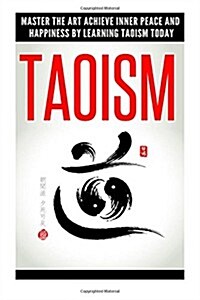 Taoism: Master the Art to Achieve Inner Peace and Happiness by Learning Taoism Today (Paperback)