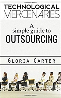 Technological Mercenaries: A Simple Guide to Outsourcing (Paperback)