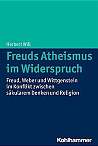 Freuds Atheismus Im Widerspruch: Freud, Weber Und Wittgenstein Im Konflikt Zwischen Sakularem Denken Und Religion (Paperback)