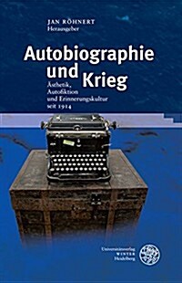 Autobiographie Und Krieg: Asthetik, Autofiktion Und Erinnerungskultur Seit 1914 (Hardcover)