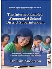 The Internet-Enabled Successful School District Superintendent: How to Use the Internet to Boost Parental Involvement in Your Schools (Paperback)