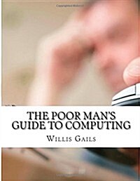 The Poor Mans Guide to Computing: Free Business and Home Computing Solutions to Everything You Want to Do! (Paperback)