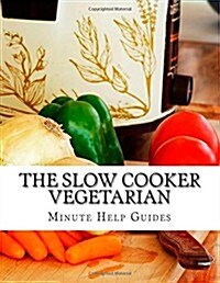 The Slow Cooker Vegetarian: 100+ Vegetarian Slow Cooker Recipes (Including Desert, Snack, Side Dishes, and Dinners) (Paperback)