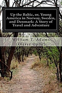 Up the Baltic, Or, Young America in Norway, Sweden, and Denmark: A Story of Travel and Adventure (Paperback)
