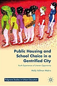 Public Housing and School Choice in a Gentrified City : Youth Experiences of Uneven Opportunity (Hardcover)