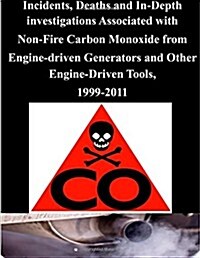 Incidents, Deaths and In-depth Investigations Associated With Non-fire Carbon Monoxide from Engine-driven Generators and Other Engine-driven Tools, 19 (Paperback)