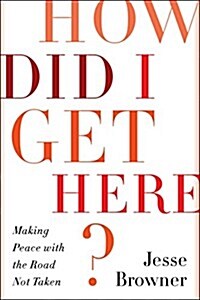 How Did I Get Here?: Making Peace with the Road Not Taken (Hardcover, Deckle Edge)
