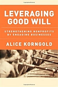 Leveraging Good Will: Strengthening Nonprofits by Engaging Businesses (Paperback)