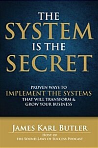 The System Is the Secret: Proven Ways to Implement the Systems That Will Transform and Grow Your Business (Paperback)