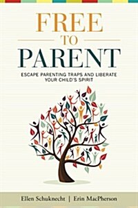 Free to Parent: Escape Parenting Traps and Liberate Your Childs Spirit (Paperback)