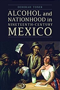 Alcohol and Nationhood in Nineteenth-Century Mexico (Paperback)