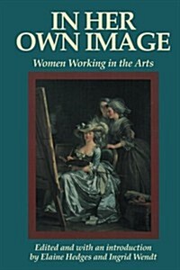 In Her Own Image: Women Working in the Arts (Paperback)