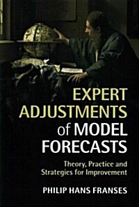 Expert Adjustments of Model Forecasts : Theory, Practice and Strategies for Improvement (Paperback)