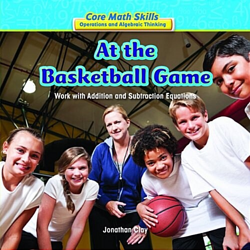 At the Basketball Game: Work with Addition and Subtraction Equations (Library Binding)