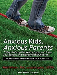 Anxious Kids, Anxious Parents: 7 Ways to Stop the Worry Cycle and Raise Courageous and Independent Children (Audio CD, CD)