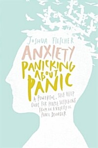 Anxiety: Panicking about Panic: A powerful, self-help guide for those suffering from an Anxiety or Panic Disorder (Panic Attack (Paperback)