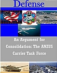 An Argument for Consolidation: The Anzus Carrier Task Force (Paperback)