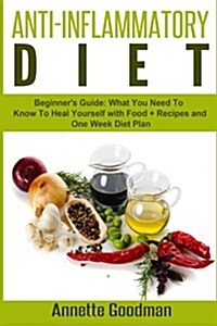 Anti-Inflammatory Diet: Beginners Guide: What You Need to Know to Heal Yourself with Food + Recipes + One Week Diet Plan (Paperback)