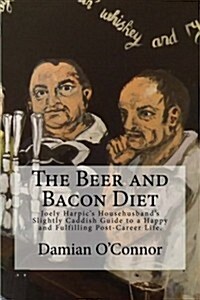 The Beer and Bacon Diet: Joely Harpics Househusbands Slightly Caddish Guide to a Happy and Fulfilling Post-Career Life. (Paperback)