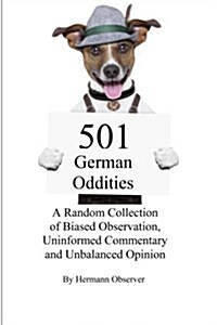 501 German Oddities: A Random Collection of Biased Observation, Uninformed Commentary and Unbalanced Opinion (Paperback)